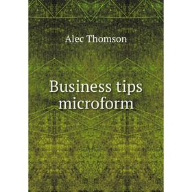 

Книга Business tips microform. Alec Thomson