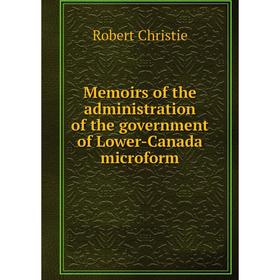

Книга Memoirs of the administration of the government of Lower-Canada microform