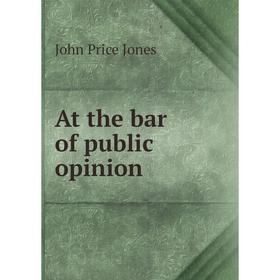 

Книга At the bar of public opinion. John Price Jones