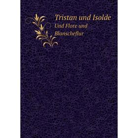 

Книга Tristan und IsoldeUnd Flore und Blanscheflur. Wolfgang Golther