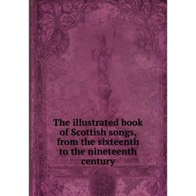 

Книга The illustrated book of Scottish songs, from the sixteenth to the nineteenth century. Scottish Songs