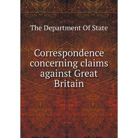 

Книга Correspondence concerning claims against Great Britain. The Department Of State