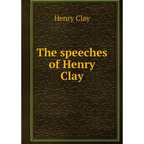 

Книга The speeches of Henry Clay. Henry Clay