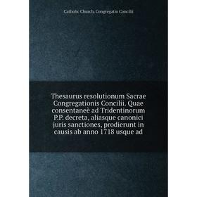 

Книга Thesaurus resolutionum Sacrae Congregationis Concilii. Quae consentaneè ad Tridentinorum P.P. decreta, aliasque canonici juris sanctiones