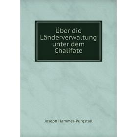 

Книга Über die Länderverwaltung unter dem Chalifate. Hammer-Purgstall Joseph
