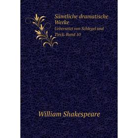 

Книга Sämtliche dramatische WerkeUebersetzt von Schlegel und Tieck. Band 10. William Shakespeare