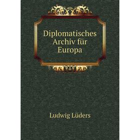 

Книга Diplomatisches Archiv für Europa. Ludwig Lüders