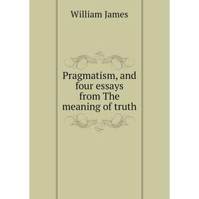 

Книга Pragmatism, and four essays from The meaning of truth. James William