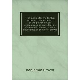 

Книга Testimonies for the truth a record of manifestations of the power of God, miraculous and providential. Benjamin Brown