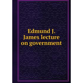 

Книга Edmund J. James lecture on government