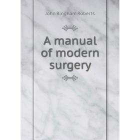 

Книга A manual of modern surgery. John Bingham Roberts