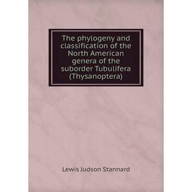 

Книга The phylogeny and classification of the North American genera of the suborder Tubulifera (Thysanoptera). Lewis Judson Stannard