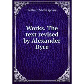 

Книга Works. The text revised by Alexander Dyce. William Shakespeare