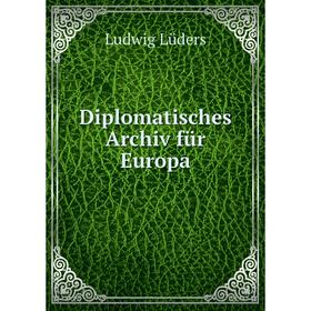 

Книга Diplomatisches Archiv für Europa. Ludwig Lüders