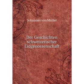 

Книга Der Geschichten schweizerischer Eidgenossenschaft. Johannes von Müller