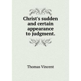 

Книга Christ's sudden and certain appearance to judgment.. Thomas Vincent