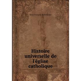 

Книга Histoire universelle de l'église catholique. René François Rohrbacher