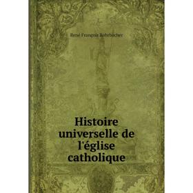

Книга Histoire universelle de l'église catholique. René François Rohrbacher