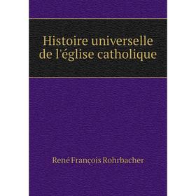 

Книга Histoire universelle de l'église catholique. René François Rohrbacher