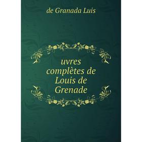 

Книга Uvres complètes de Louis de Grenade. de Granada Luis
