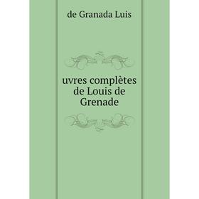 

Книга Uvres complètes de Louis de Grenade. de Granada Luis