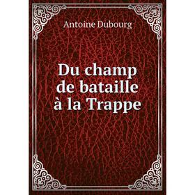 

Книга Du champ de bataille à la Trappe. Antoine Dubourg