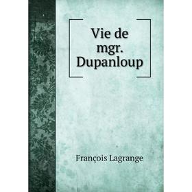 

Книга Vie de mgr. Dupanloup. François Lagrange