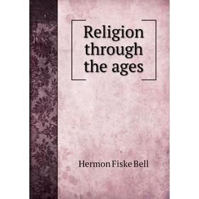 

Книга Religion through the ages. Hermon Fiske Bell