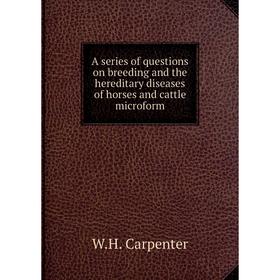 

Книга A series of questions on breeding and the hereditary diseases of horses and cattle microform. W.H. Carpenter