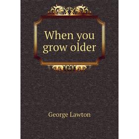 

Книга When you grow older. George Lawton