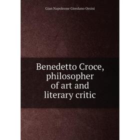 

Книга Benedetto Croce, philosopher of art and literary critic. Gian Napoleone Giordano Orsini