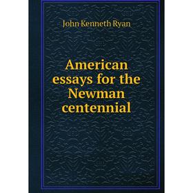 

Книга American essays for the Newman centennial. John Kenneth Ryan
