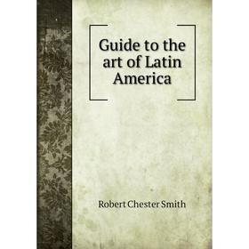 

Книга Guide to the art of Latin America. Robert Chester Smith