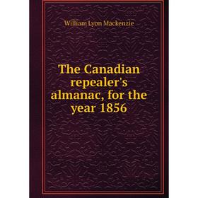 

Книга The Canadian repealer's almanac, for the year 1856. William Lyon Mackenzie