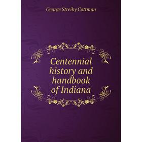 

Книга Centennial history and handbook of Indiana. George Streiby Cottman