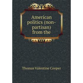 

Книга American politics (non-partisan) from the. Thomas Valentine Cooper
