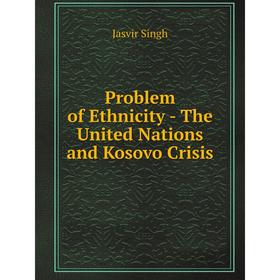 

Книга Problem of Ethnicity - The United Nations and Kosovo Crisis. Jasvir Singh