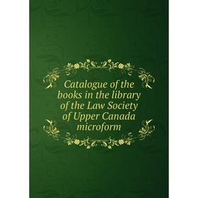 

Книга Catalogue of the books in the library of the Law Society of Upper Canada microform