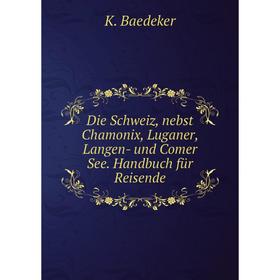 

Книга Die Schweiz, nebst Chamonix, Luganer, Langen- und Comer See. Handbuch für Reisende. K. Baedeker