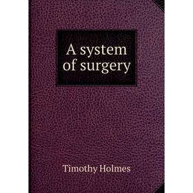 

Книга A system of surgery. Timothy Holmes