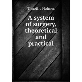 

Книга A system of surgery, theoretical and practical. Timothy Holmes