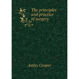 

Книга The principles and practice of surgery. Astley Cooper