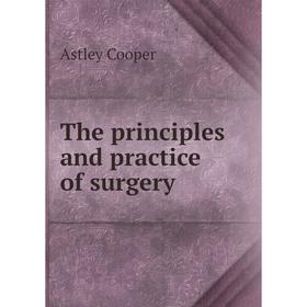 

Книга The principles and practice of surgery. Astley Cooper