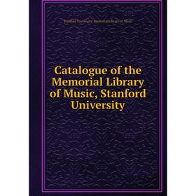 

Книга Catalogue of the Memorial Library of Music, Stanford University. Stanford University. Memorial Library of Music