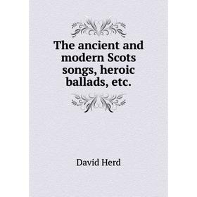

Книга The ancient and modern Scots songs, heroic ballads, etc.. David Herd