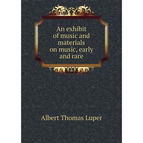 

Книга An exhibit of music and materials on music, early and rare. Albert Thomas Luper