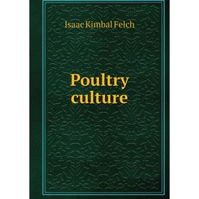 

Книга Poultry culture. Isaac Kimbal Felch