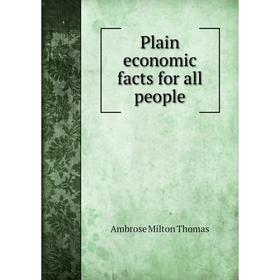 

Книга Plain economic facts for all people. Ambrose Milton Thomas