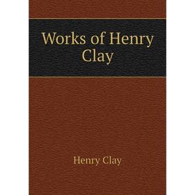 

Книга Works of Henry Clay. Henry Clay