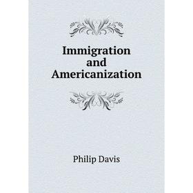 

Книга Immigration and Americanization. Philip Davis, Bertha Schwartz